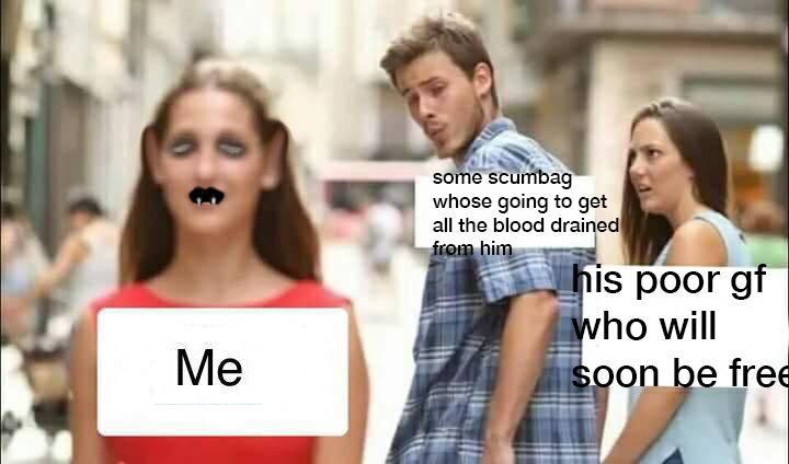 the walking boyfriend meme editted to show the distracting girl as a vampire, reading (from left to right) 'me. some scumbag who's going to get all the blood drained from him. his poor gf who will soon be free.'
