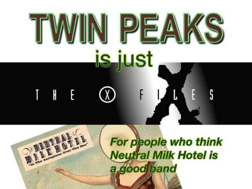 an image reading 'Twin Peaks is just The X-Files for people who think Neutral Milk Hotel is a good band.' using the logos of those things.